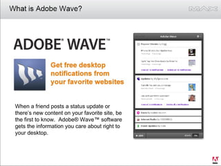 When a friend posts a status update or there’s new content on your favorite site, be the first to know.  Adobe® Wave™ soft...