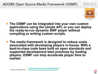 <ul><li>The OSMF can be integrated into your own custom applications using the simple API, or you can deploy the ready-to-...