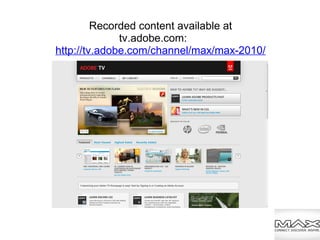 Recorded content available at
tv.adobe.com:
http://tv.adobe.com/channel/max/max-2010/
 