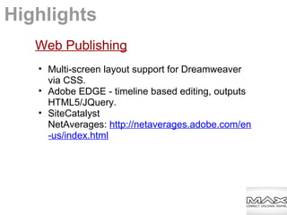 Web Publishing
• Multi-screen layout support for Dreamweaver
via CSS.
• Adobe EDGE - timeline based editing, outputs
HTML5/JQuery.
• SiteCatalyst
NetAverages: http://netaverages.adobe.com/en
-us/index.html
Highlights
 