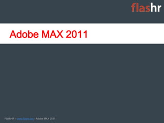 Adobe MAX 2011




FlashHR – www.flashr.org - Adobe MAX 2011   1
 