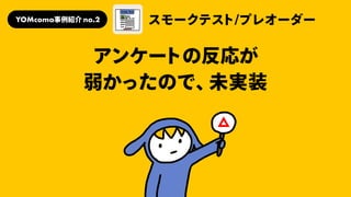 アンケートの反応が
弱かったので、未実装
YOMcoma事例紹介no.2 スモークテスト/プレオーダー
 