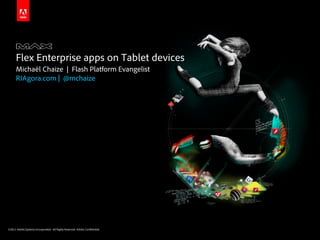 Flex Enterprise apps on Tablet devices
      Michaël Chaize | Flash Platform Evangelist
      RIAgora.com | @mchaize




©2011 Adobe Systems Incorporated. All Rights Reserved. Adobe Con dential.
 