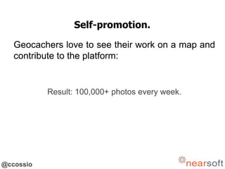 @ccossio
Self-promotion.
Geocachers love to see their work on a map and
contribute to the platform:
Result: 100,000+ photos every week.
 