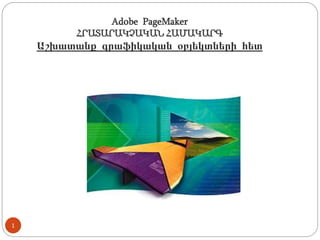 Adobe PageMaker
ՀՐԱՏԱՐԱԿՉԱԿԱՆ ՀԱՄԱԿԱՐԳ
Աշխատանք գրաֆիկական օբյեկտների հետ
1
 