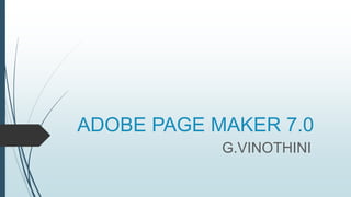 ADOBE PAGE MAKER 7.0
G.VINOTHINI
 