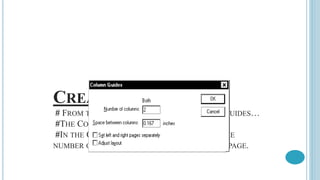 CREATING COLUMNS
# FROM THE LAYOUT MENU, SELECT COLUMN GUIDES…
#THE COLUMN GUIDES DIALOG BOX APPEARS.
#IN THE COLUMN GUIDES DIALOG BOX, TYPE THE
NUMBER OF COLUMNS THAT YOU WANT FOR THE PAGE.
 