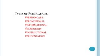 TYPES OF PUBLICATIONS:
#PERIODICALS
#PROMOTIONAL
#INFORMATIONAL
#STATIONERY
#INSTRUCTIONAL
#PRESENTATION
 