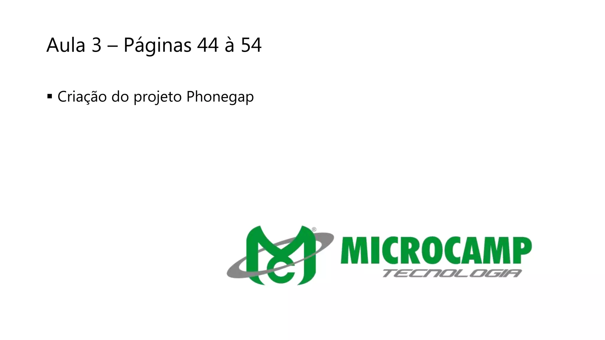 Aula 3 – Páginas 44 à 54
 Criação do projeto Phonegap
 