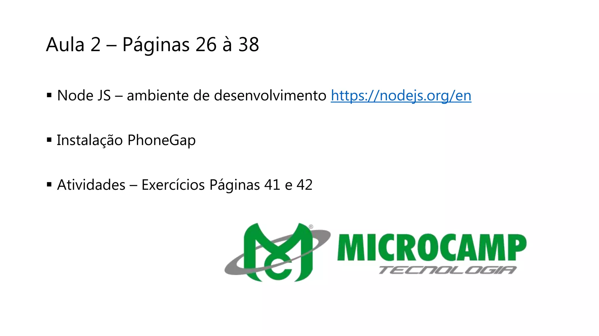 Aula 2 – Páginas 26 à 38
 Node JS – ambiente de desenvolvimento https://nodejs.org/en
 Instalação PhoneGap
 Atividades – Exercícios Páginas 41 e 42
 