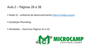 Aula 2 – Páginas 26 à 38
 Node JS – ambiente de desenvolvimento https://nodejs.org/en
 Instalação PhoneGap
 Atividades – Exercícios Páginas 41 e 42
 