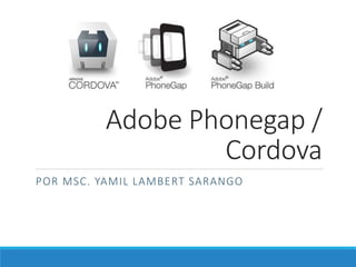 Adobe Phonegap /
Cordova
POR MSC. YAMIL LAMBERT SARANGO
 