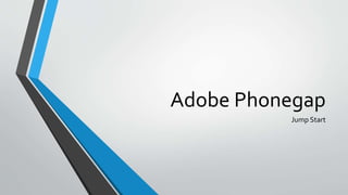 Adobe Phonegap
Jump Start
 