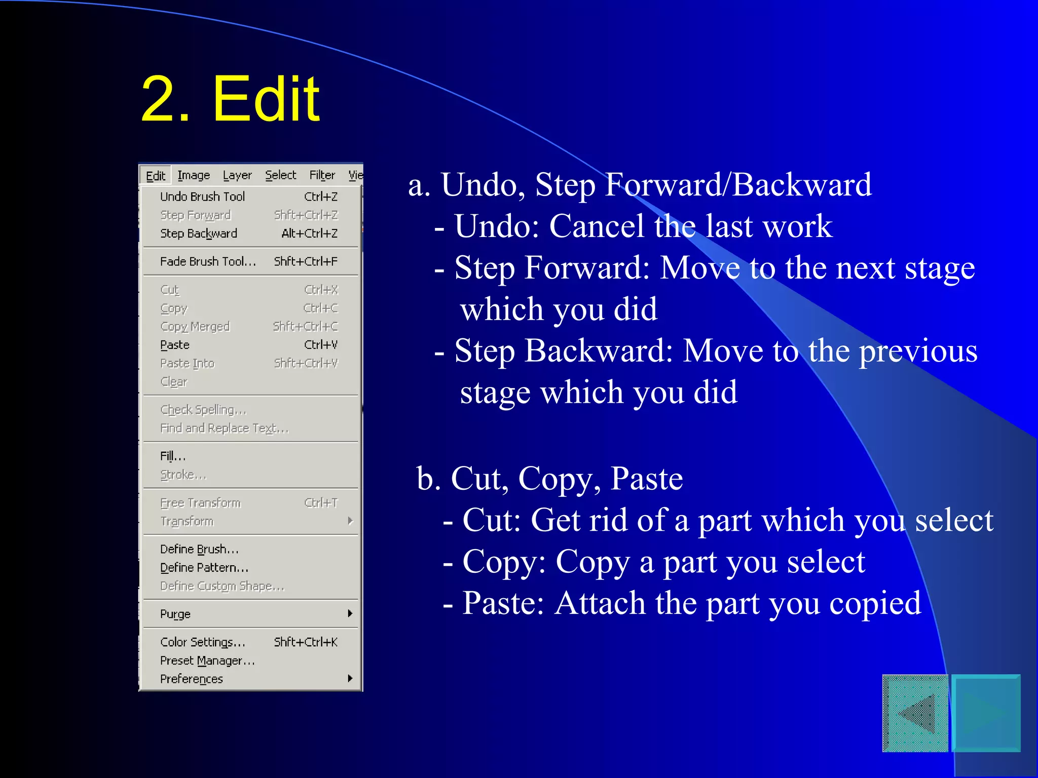 2. Edit a. Undo, Step Forward/Backward - Undo: Cancel the last work - Step Forward: Move to the next stage which you did - Step Backward: Move to the previous stage which you did b. Cut, Copy, Paste - Cut: Get rid of a part which you select - Copy: Copy a part you select - Paste: Attach the part you copied 