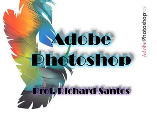 Adobe
Photoshop
Prof. Richard Santos
 