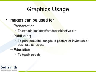 Graphics Usage Images can be used for Presentation To explain business/product objective etc Publishing To print beautiful images in posters or invitation or business cards etc Education To teach people 