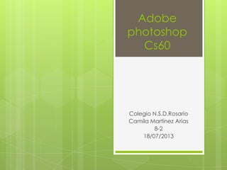 Adobe
photoshop
Cs60
Colegio N.S.D.Rosario
Camila Martínez Arias
8-2
18/07/2013
 
