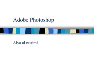 Adobe Photoshop
Alya al nuaimi
 