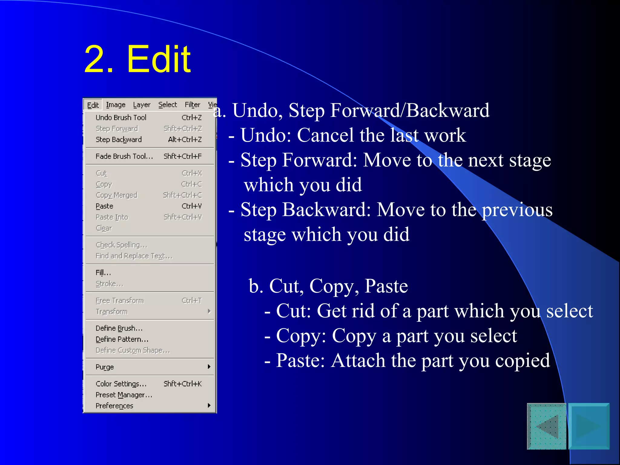 2. Edit
a. Undo, Step Forward/Backward
- Undo: Cancel the last work
- Step Forward: Move to the next stage
which you did
- Step Backward: Move to the previous
stage which you did
b. Cut, Copy, Paste
- Cut: Get rid of a part which you select
- Copy: Copy a part you select
- Paste: Attach the part you copied
 