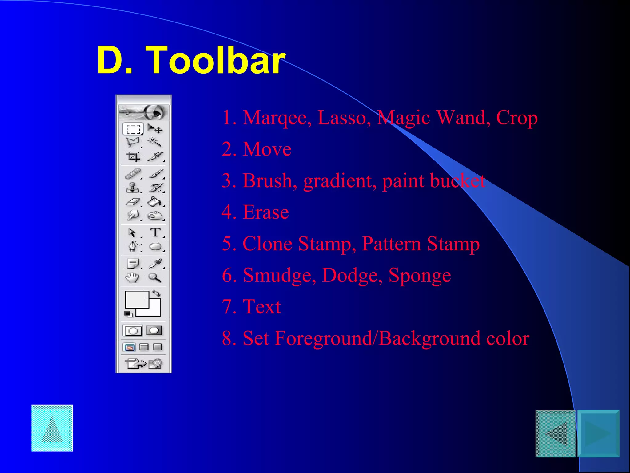 D. Toolbar
1. Marqee, Lasso, Magic Wand, Crop
2. Move
3. Brush, gradient, paint bucket
4. Erase
5. Clone Stamp, Pattern Stamp
6. Smudge, Dodge, Sponge
7. Text
8. Set Foreground/Background color
 