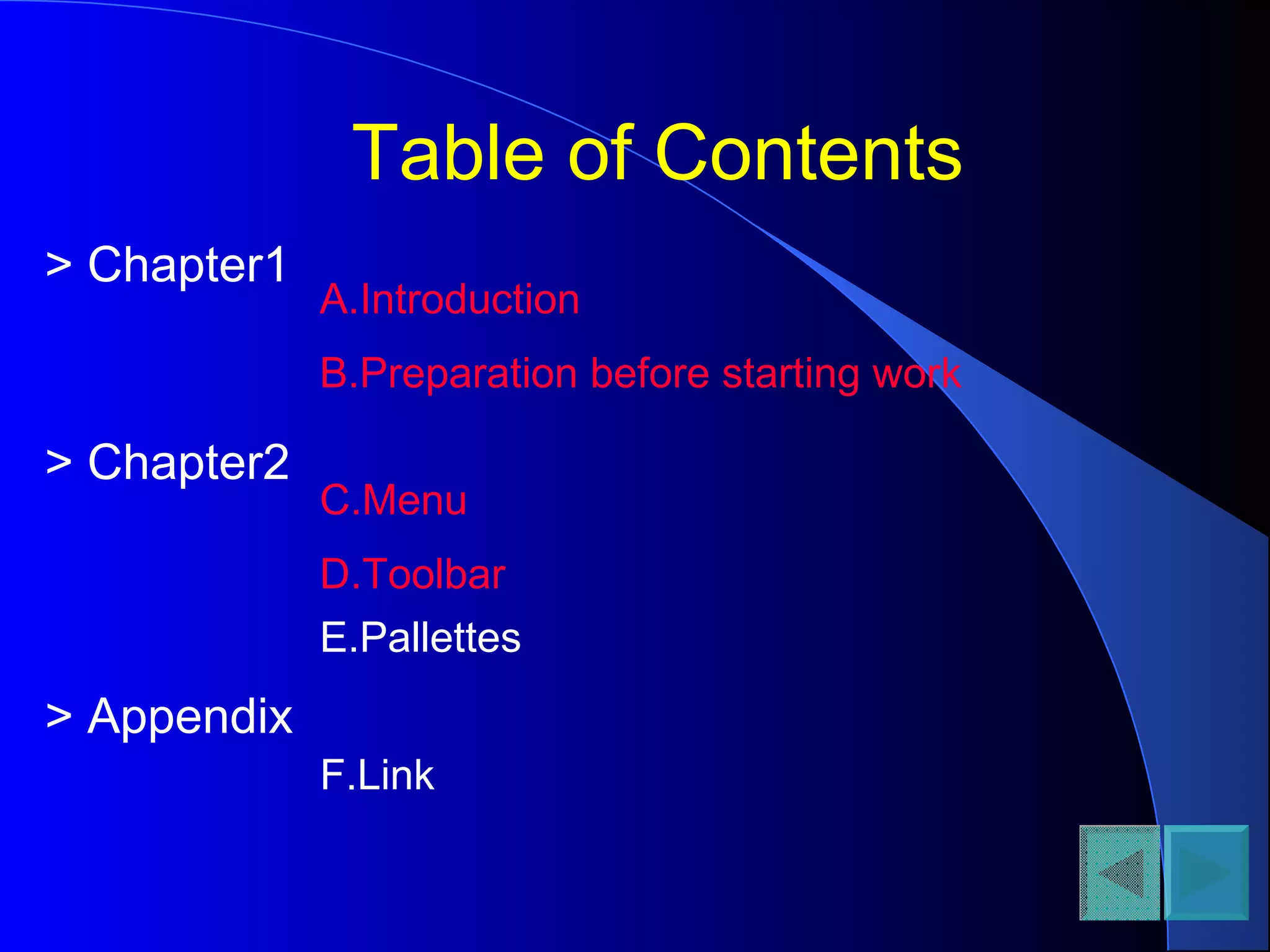 Table of Contents
A.Introduction
B.Preparation before starting work
C.Menu
D.Toolbar
E.Pallettes
> Chapter1
> Chapter2
> Appendix
F.Link
 