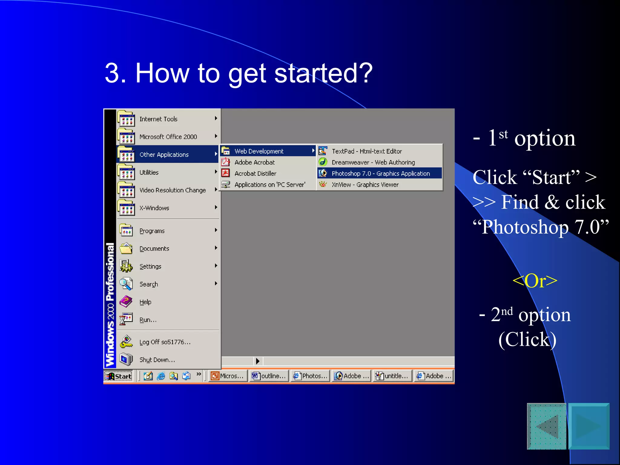 3. How to get started?
- 1st
option
Click “Start” >
>> Find & click
“Photoshop 7.0”
<Or>
- 2nd
option
(Click)
 
