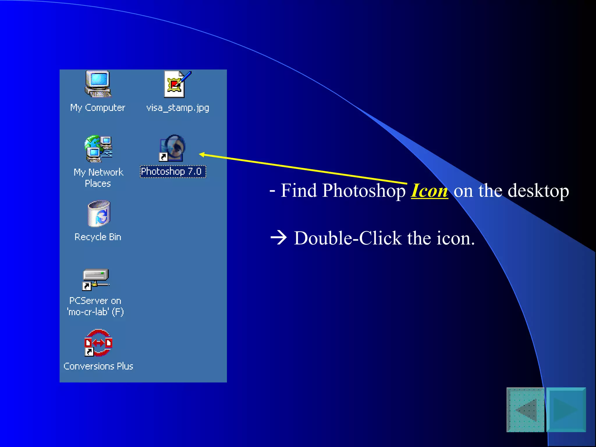 - Find Photoshop Icon on the desktop
 Double-Click the icon.
 