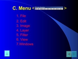 C. Menu
1. File
< >
2. Edit
3. Image
4. Layer
5. Filter
6. View
7.Windows
 