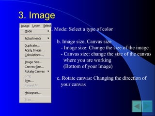 3. Image
a. Mode: Select a type of color
b. Image size, Canvas size
- Image size: Change the size of the image
- Canvas size: change the size of the canvas
where you are working
(Bottom of your image)
c. Rotate canvas: Changing the direction of
your canvas
 