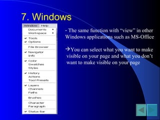 7. Windows
- The same function with “view” in other
Windows applications such as MS-Office
You can select what you want to make
visible on your page and what you don’t
want to make visible on your page
 