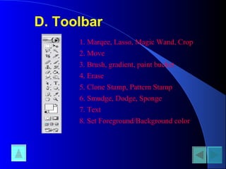 D. Toolbar
1. Marqee, Lasso, Magic Wand, Crop
2. Move
3. Brush, gradient, paint bucket
4. Erase
5. Clone Stamp, Pattern Stamp
6. Smudge, Dodge, Sponge
7. Text
8. Set Foreground/Background color
 