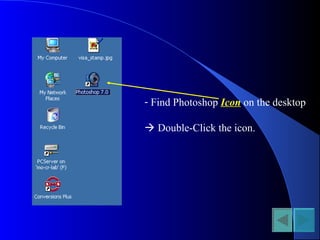 - Find Photoshop Icon on the desktop
 Double-Click the icon.
 
