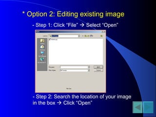 * Option 2: Editing existing image
- Step 1: Click “File”  Select “Open”
- Step 2: Search the location of your image
in the box  Click “Open”
 