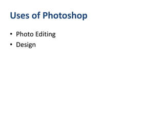Uses of Photoshop
• Photo Editing
• Design
 