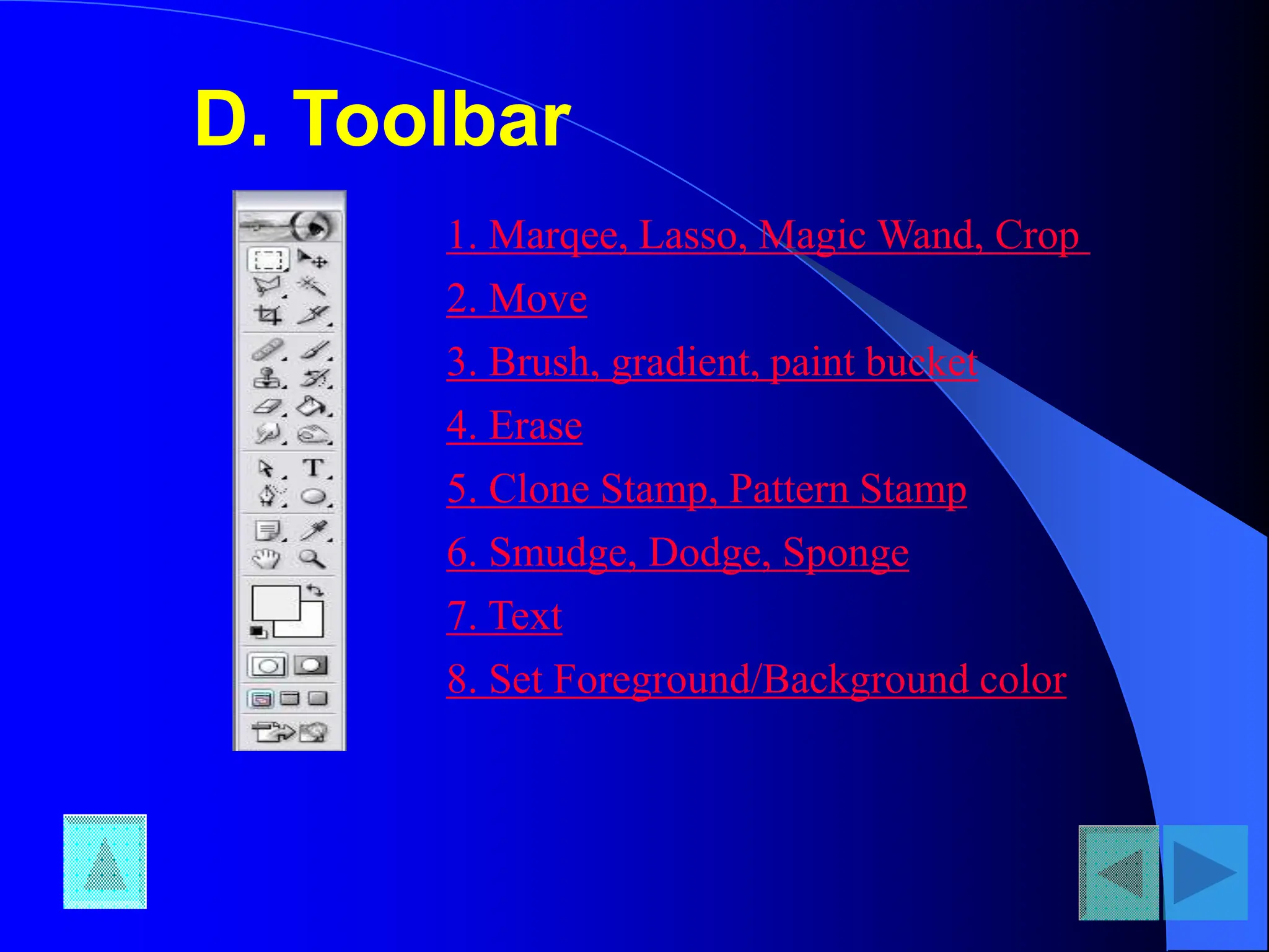 D. Toolbar
1. Marqee, Lasso, Magic Wand, Crop
2. Move
3. Brush, gradient, paint bucket
4. Erase
5. Clone Stamp, Pattern Stamp
6. Smudge, Dodge, Sponge
7. Text
8. Set Foreground/Background color
 