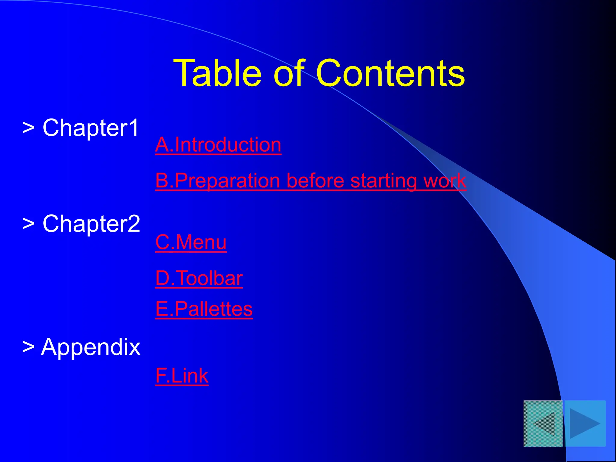 Table of Contents
A.Introduction
B.Preparation before starting work
C.Menu
D.Toolbar
E.Pallettes
> Chapter1
> Chapter2
> Appendix
F.Link
 