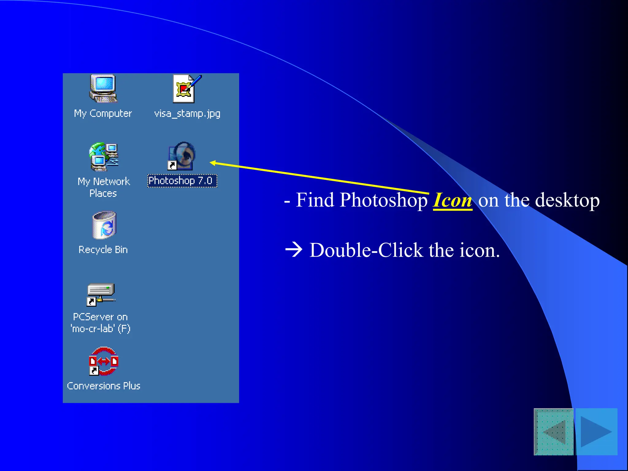 - Find Photoshop Icon on the desktop
 Double-Click the icon.
 
