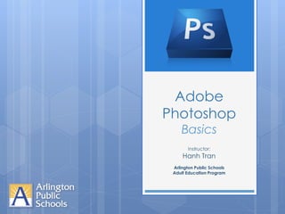 Adobe
Photoshop
    Basics
       Instructor:
     Hanh Tran
 Arlington Public Schools
 Adult Education Program
 