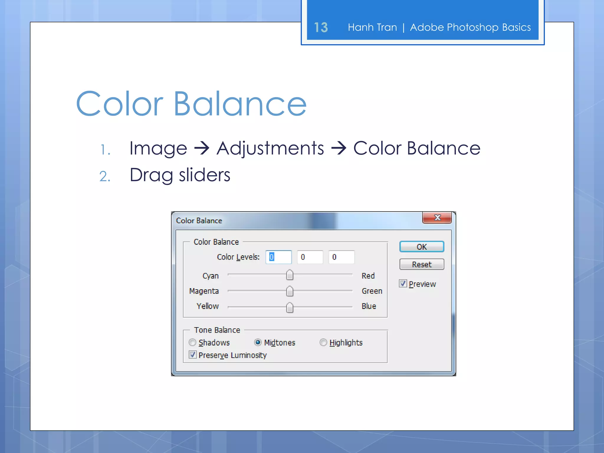 13   Hanh Tran | Adobe Photoshop Basics




Color Balance
 1.   Image  Adjustments  Color Balance
 2.   Drag sliders
 