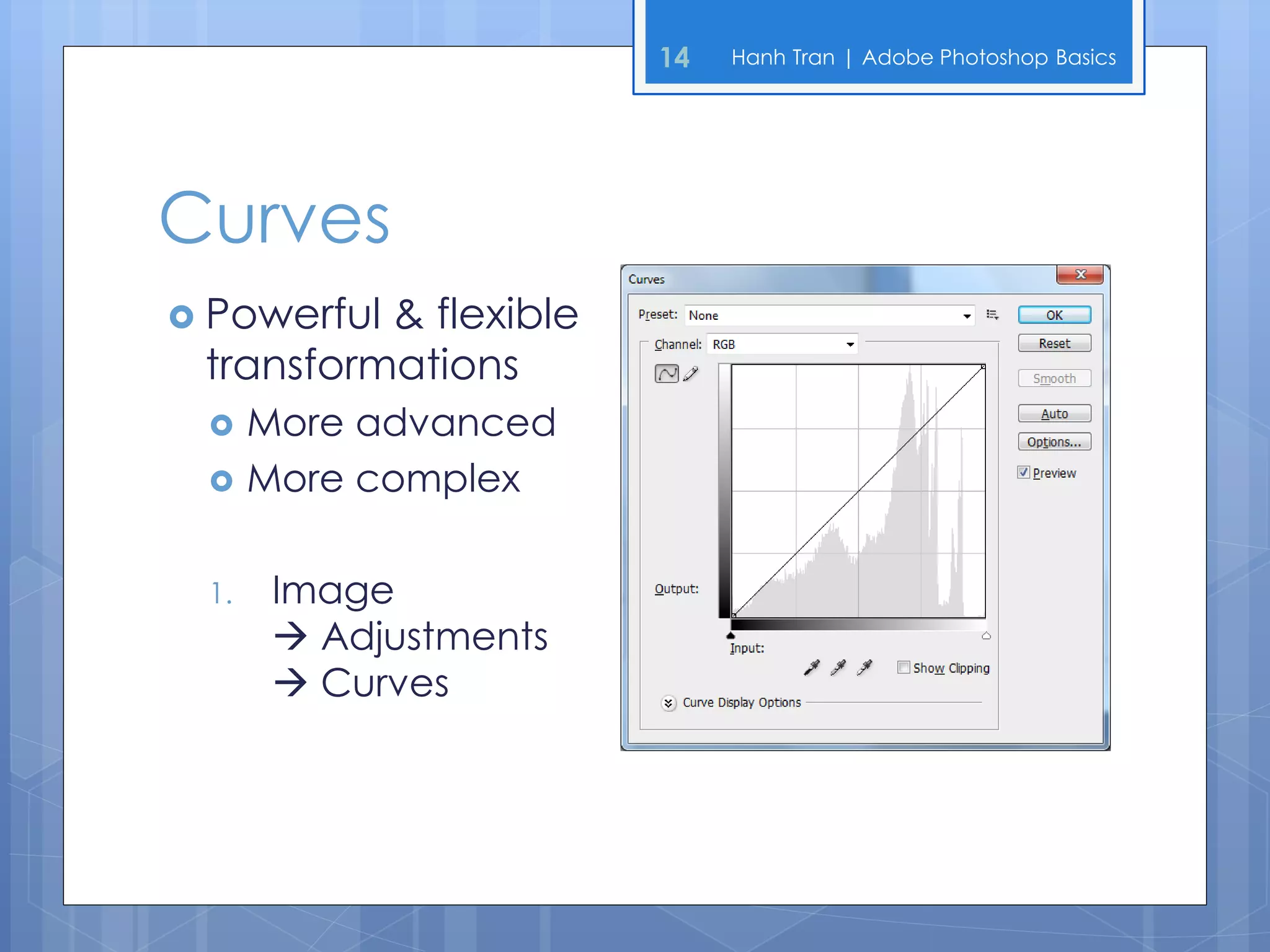 14   Hanh Tran | Adobe Photoshop Basics




Curves
 Powerful& flexible
 transformations
     More advanced
     More complex

 1.    Image
        Adjustments
        Curves
 