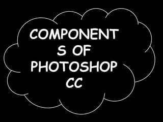 COMPONENT
S OF
PHOTOSHOP
CC
 