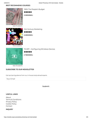 2/28/2019 Adobe Photoshop CS3 Intermediate - Edukite
https://edukite.org/course/adobe-photoshop-cs3-intermediate/ 8/9
BEST RECOMMEND COURSES
( 9 REVIEWS )
1909: The People’s Budget
1253 STUDENTS

( 6 REVIEWS )
21st Century Marketing
719 STUDENTS

( 7 REVIEWS )
70-697 – Con guring Windows Devices
1334 STUDENTS

SUBSCRIBE TO OUR NEWSLETTER
Get top tips & guidance from our in-house study abroad experts
Your Email
USEFUL LINKS
About
Terms & Conditions
Privacy Policy
Cookie Policy
Contact
INQUIRY
Submit
 