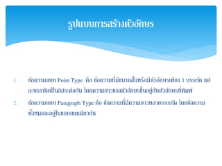 1. ข้อความแบบ Point Type คือ ข้อความที่มีขนาดสั้นหรือมีตัวอักษรเพียง 1 บรรทัด แต่
ละบรรทัดเป็นอิสระต่อกัน โดยความยาวของตัวอักษรขึ้นอยู่กับตัวอักษรที่พิมพ์
2. ข้อความแบบ Paragraph Type คือ ข้อความที่มีความยาวหลายบรรทัด โดยข้อความ
ทั้งหมดจะอยู่ในขอบเขตเดียวกัน
รูปแบบการสร้างตัวอักษร
 