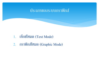 1. เท็กซ์โหมด (Text Mode)
2. กราฟิกส์โหมด (Graphic Mode)
ประเภทของระบบกราฟิกส์
 