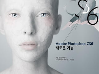 Adobe Photoshop CS6
새로운 기능

9월 부문스터디
크리에이티브부문 / 서연주
 