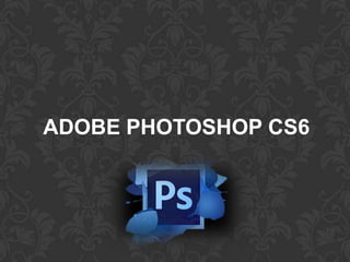 ADOBE PHOTOSHOP CS6
 