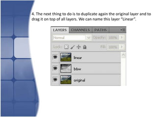 4. The next thing to do is to duplicate again the original layer and to
drag it on top of all layers. We can name this layer “Linear”.
 