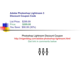 Adobe Photoshop Lightroom 3 Discount Coupon Code List Price:  $299.99 Price:  $209.00 You Save:   $90.99 (30%) Photoshop Lightroom Discount Coupon http://migenblog.com/adobe-photoshop-lightroom.html Get link in comments below 