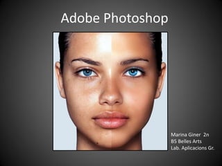 Adobe Photoshop




                  Marina Giner 2n
                  B5 Belles Arts
                  Lab. Aplicacions Gr.
 