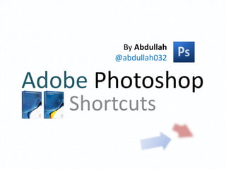 Adobe Photoshop
Shortcuts
By Abdullah
@abdullah032
 